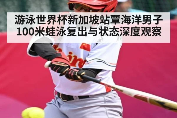游泳世界杯新加坡站覃海洋男子100米蛙泳复出与状态深度观察